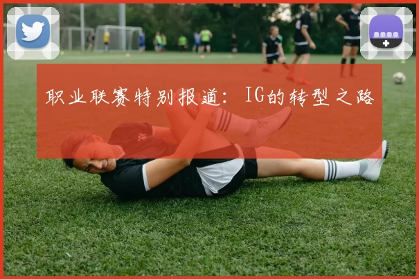 职业联赛特别报道：IG的转型之路